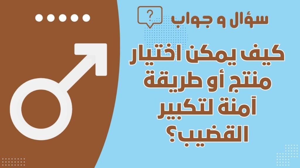 كيف يمكن اختيار منتج أو طريقة آمنة لتكبير القضيب؟