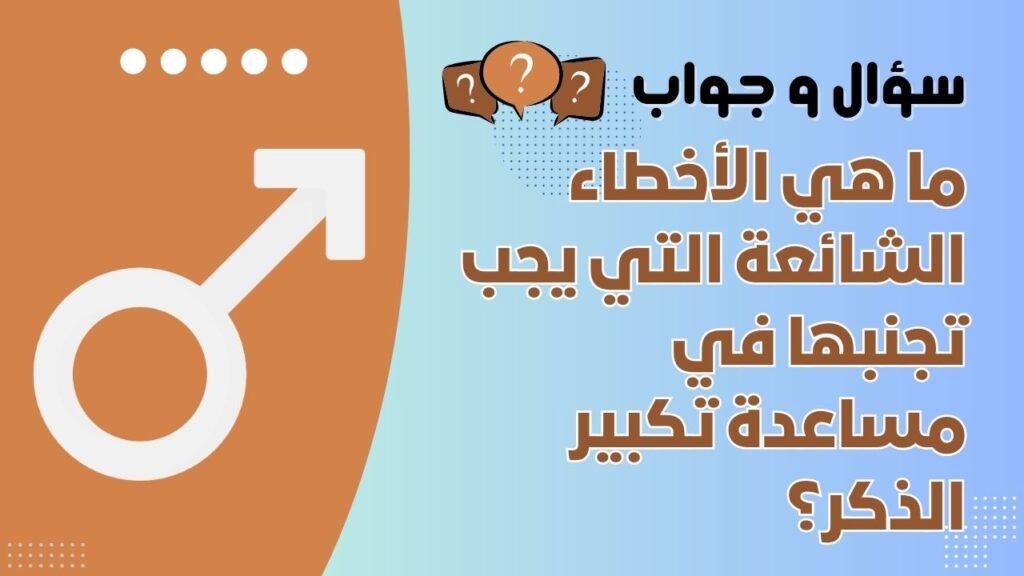 ما هي الأخطاء الشائعة التي يجب تجنبها في مساعدة تكبير الذكر؟