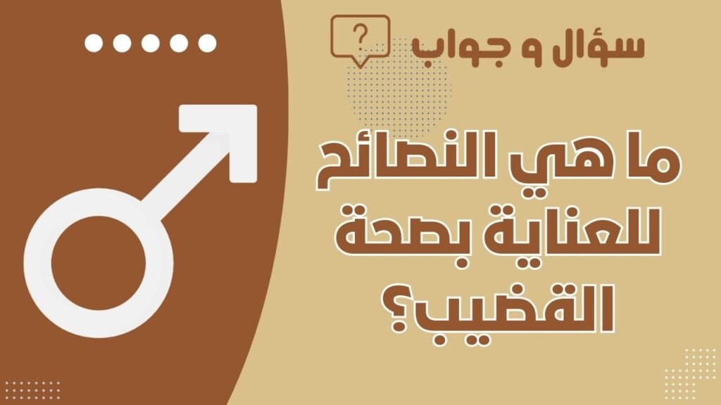 ما هي النصائح للعناية بصحة القضيب؟