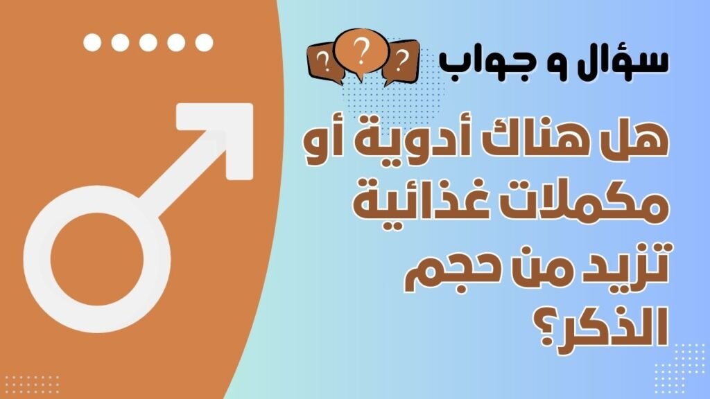 هل هناك أدوية أو مكملات غذائية تزيد من حجم الذكر؟