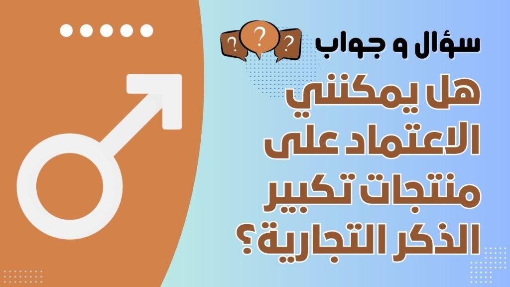هل يمكنني الاعتماد على منتجات تكبير الذكر التجارية؟